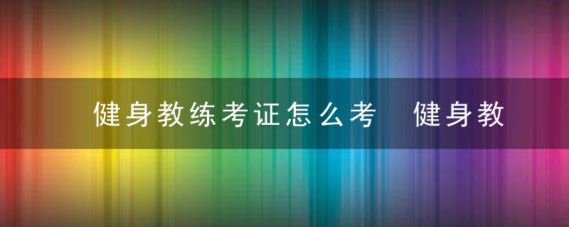 健身教练考证怎么考 健身教练考证流程一览